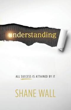 Coperta cărții 'Understanding: All Success Is Attained by It - Shane Wall'
