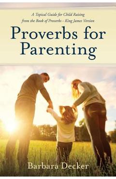 Coperta cărții 'Proverbs for Parenting: A Topical Guide to Child Raising from the Book of Proverbs (King James Version) - Barbara Decker'