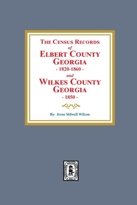 The Census Records of Elbert County, Georgia, 1820-1860 and Wilkes County, Georgia, 1850 - Irene Stilwell Wilcox