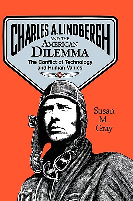 Charles A. Lindbergh and the American Dilemma: The Conflict of Technology and Human Values - Susan M. Gray