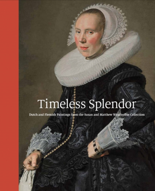 Timeless Splendor: Dutch and Flemish Paintings from the Susan and Matthew Weatherbie Collection - Peter C. Sutton