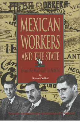 Mexican Workers and the State: From the Porfiriato to NAFTA - Norman Caulfield