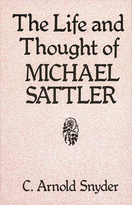 The Life and Thought of Michael Sattler - C. Arnold Snyder