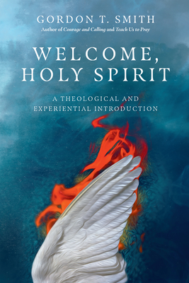 Welcome, Holy Spirit: A Theological and Experiential Introduction - Gordon T. Smith