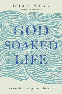 God-Soaked Life: Discovering a Kingdom Spirituality - Chris Webb