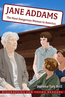 Jane Addams: The Most Dangerous Woman in America - Marlene Targ Brill