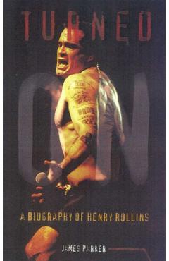 Turned On: A Biography of Henry Rollins - James Parker