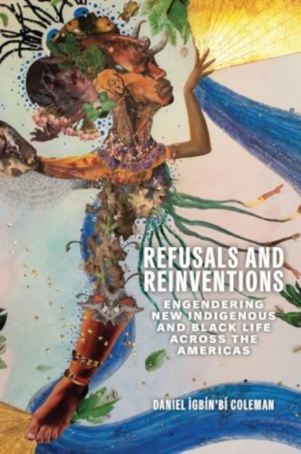 Refusals and Reinventions: Engendering New Indigenous and Black Life Across the Americas - Coleman