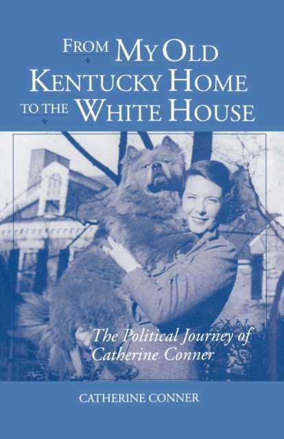 From My Old Kentucky Home to the White House: The Political Journey of Catherine Conner - Catherine Conner