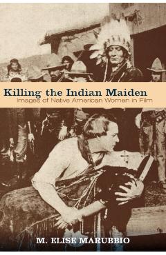 Coperta cărții 'Killing the Indian Maiden: Images of Native American Women in Film - M. Elise Marubbio'