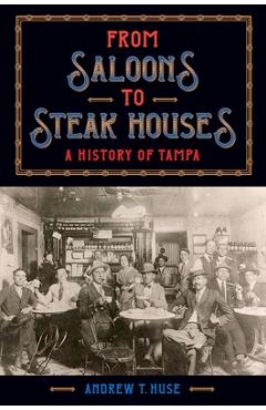 Coperta cărții 'From Saloons to Steak Houses: A History of Tampa - Andrew T. Huse'