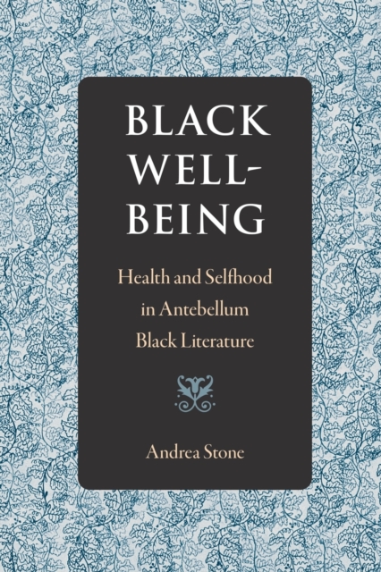 Black Well-Being: Health and Selfhood in Antebellum Black Literature - Andrea Stone