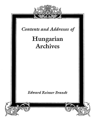 Contents and Addresses of Hungarian Archives - Edward Reimer Brandt