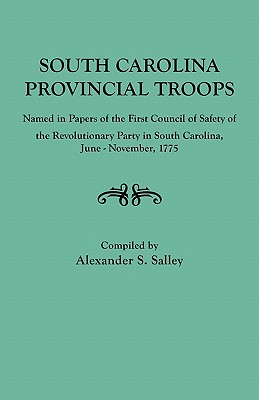 South Carolina Provincial Troops Named in Papers of the First Council of Safety of the Revolutionary Party in South Carolina, June-November, 1775 - Alexander S. Salley