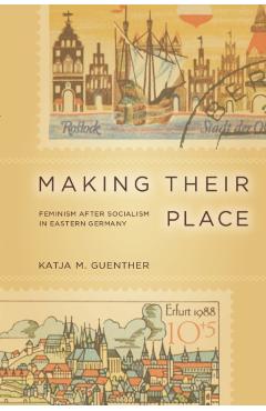 Coperta cărții 'Making Their Place: Feminism After Socialism in Eastern Germany - Katja Guenther'