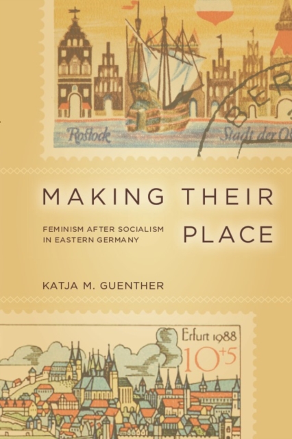 Making Their Place: Feminism After Socialism in Eastern Germany - Katja Guenther