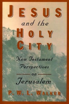 Jesus and the Holy City: New Testament Perspectives on Jerusalem - Peter W. Walker