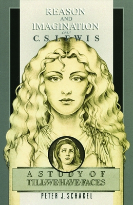 Reason and Imagination in C. S. Lewis: A Study of Till We Have Faces - Peter J. Schakel