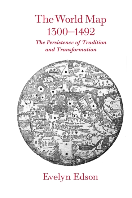 The World Map, 1300-1492: The Persistence of Tradition and Transformation - Evelyn Edson