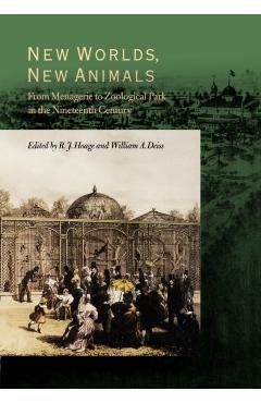 Poza produsului New Worlds, New Animals: From Menagerie to Zoological Park in the Nineteenth Century - R. J. Hoage