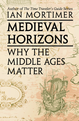 Coperta cărții 'Medieval Horizons: Why the Middle Ages Matter - Ian Mortimer'