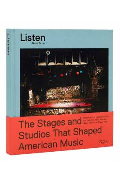 Listen: The Stages and Studios That Shaped American Music - Rhona Bitner