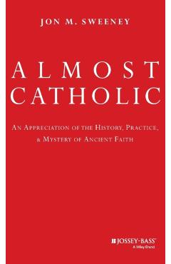 Coperta cărții 'Almost Catholic: An Appreciation of the History, Practice, and Mystery of Ancient Faith - Jon Sweeney'