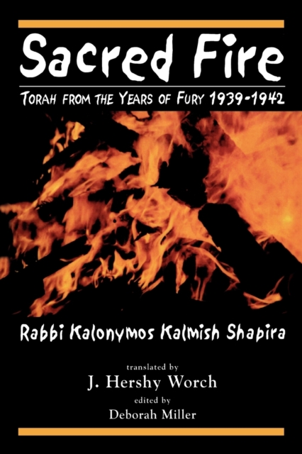 Sacred Fire: Torah from the Years of Fury 1939-1942 - Kalonymus Kalmish Shapira