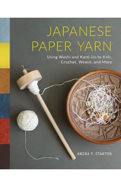 Coperta cărții 'Japanese Paper Yarn: Using Washi and Kami-Ito to Knit, Crochet, Weave, and More - Andra F. Stanton'