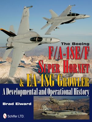 The Boeing F/A-18e/F Super Hornet & Ea-18g Growler: A Developmental and Operational History - Brad Elward