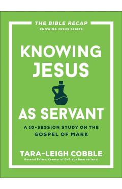 Knowing Jesus as Servant: A 10-Session Study on the Gospel of Mark - Tara-leigh Cobble