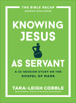 Knowing Jesus as Servant: A 10-Session Study on the Gospel of Mark - Tara-leigh Cobble