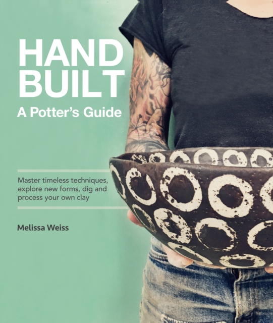 Handbuilt, a Potter's Guide: Master Timeless Techniques, Explore New Forms, Dig and Process Your Own Clay - Melissa Weiss