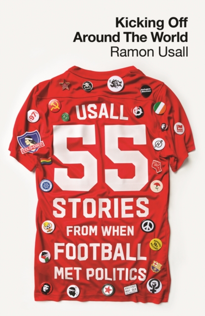 Kicking Off Around the World: 55 Stories from When Football Met Politics - Ramon Usall