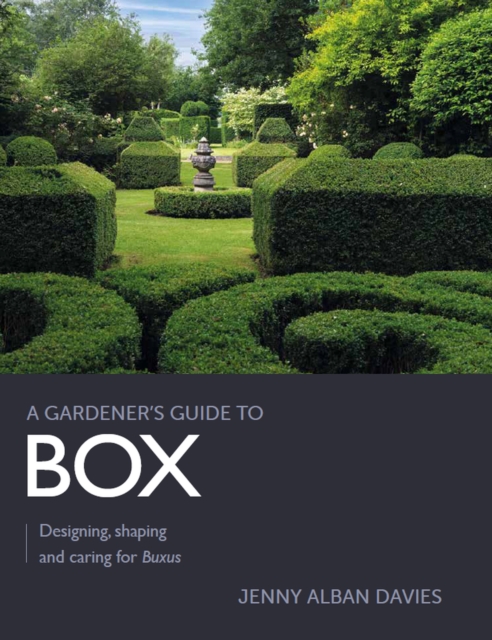 Gardener's Guide to Box: Designing, Shaping and Caring for Buxus - Jenny Alban Davies