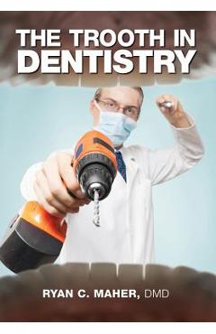 Coperta cărții 'The Trooth in Dentistry - Ryan C. Maher Dmd'