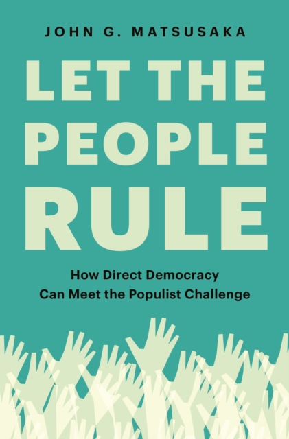 Let the People Rule: How Direct Democracy Can Meet the Populist Challenge - John G. Matsusaka