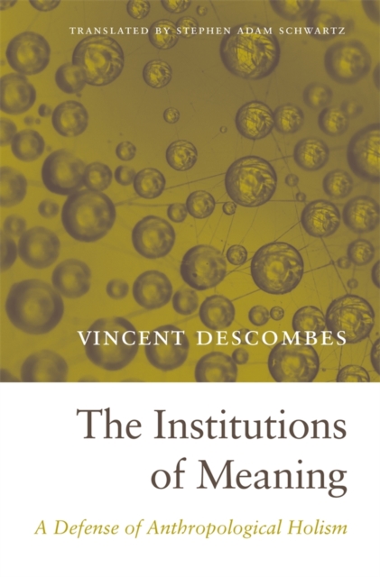 Institutions of Meaning: A Defense of Anthropological Holism - Vincent Descombes