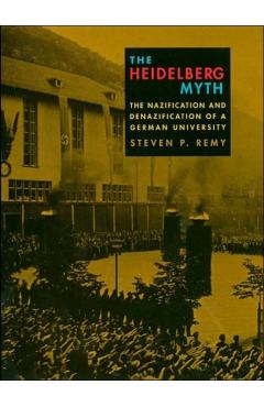 Poza produsului The Heidelberg Myth: The Nazification and Denazification of a German University - Steven P. Remy