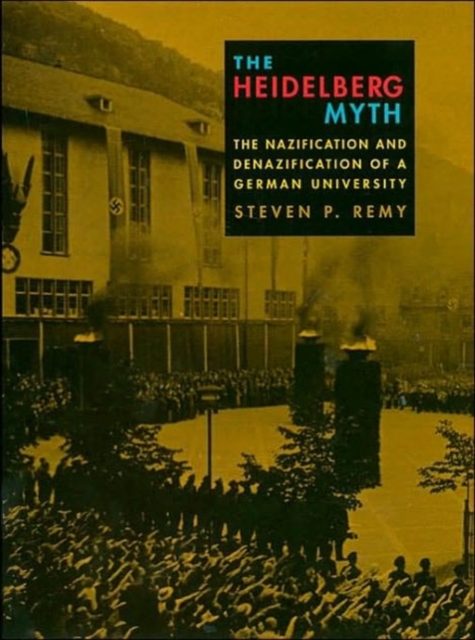 The Heidelberg Myth: The Nazification and Denazification of a German University - Steven P. Remy