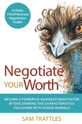 Negotiate Your Worth: Become a powerful business negotiator by discovering the characteristics you share with Aussie animals. - Sam Trattles