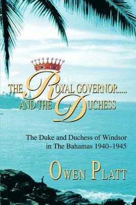 The Royal Governor.....and The Duchess: The Duke and Duchess of Windsor in The Bahamas 1940-1945 - Owen Platt