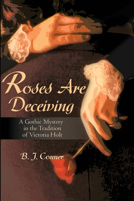 Roses Are Deceiving: A Gothic Romance in the Tradition of Victoria Holt - B. Conner