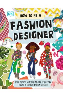 How to Be a Fashion Designer: Ideas, Projects, and Styling Tips to Help You Become a Fabulous Fashion Designer - Lesley Ware