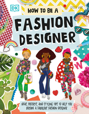 How to Be a Fashion Designer: Ideas, Projects, and Styling Tips to Help You Become a Fabulous Fashion Designer - Lesley Ware