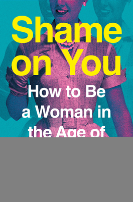 Shame on You: How to Be a Woman in the Age of Mortification - Melissa Petro