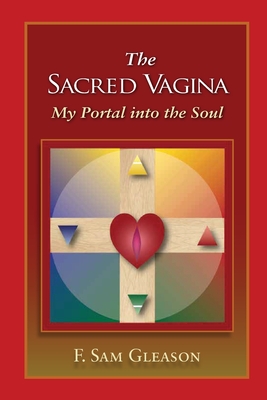 The Sacred Vagina: My Portal into the Soul - F. Sam Gleason