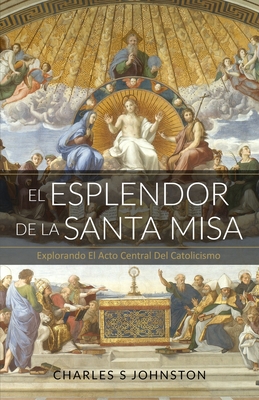 El Esplendor De La Santa Misa: Explorando El Acto Central Del Catolicismo - Maria Jimenez