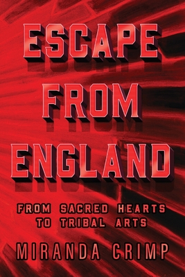 Escape From England: From Sacred Hearts To Tribal Arts - Miranda Crimp