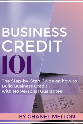 Business Credit 101: The Step by Step Guide on how to Build Business Credit with No Personal Guarantee - Chanel Melton